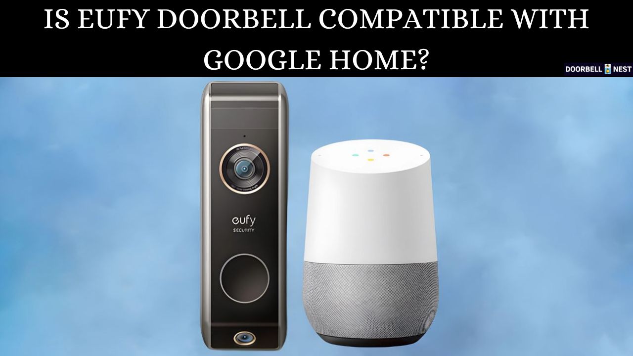 Is Eufy Doorbell Compatible With Google Home? – A Brief Overview